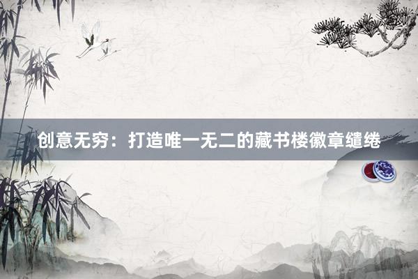 创意无穷：打造唯一无二的藏书楼徽章缱绻